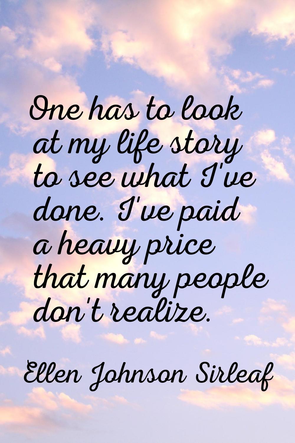 One has to look at my life story to see what I've done. I've paid a heavy price that many people do