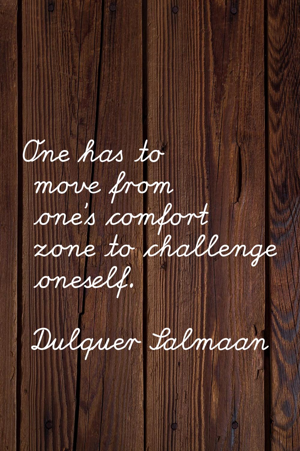 One has to move from one's comfort zone to challenge oneself.
