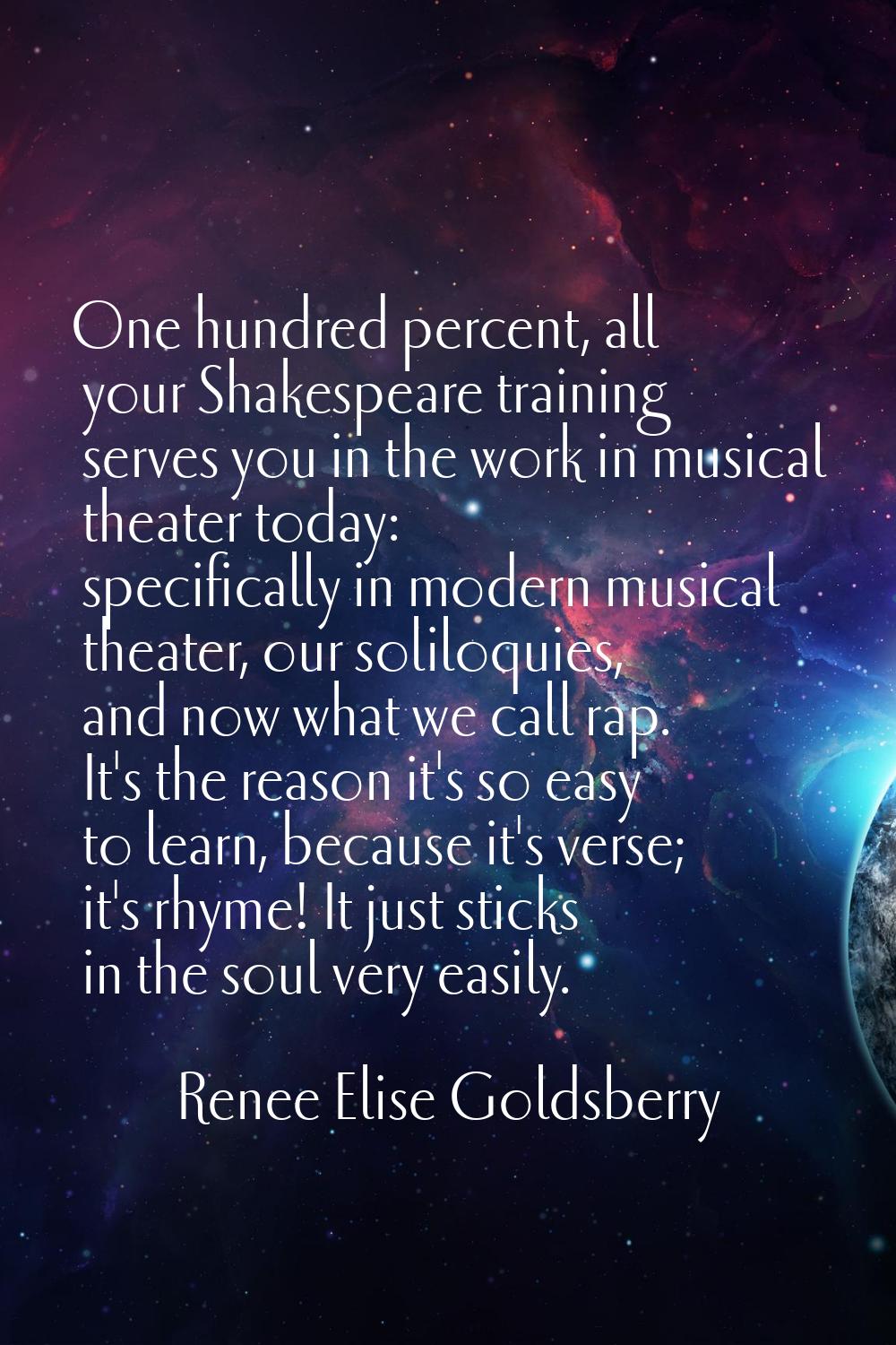 One hundred percent, all your Shakespeare training serves you in the work in musical theater today: