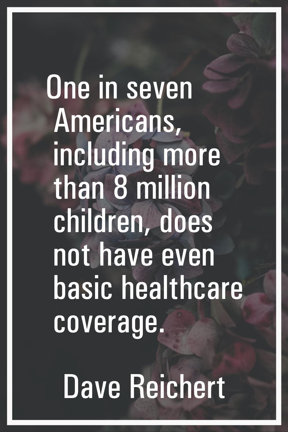 One in seven Americans, including more than 8 million children, does not have even basic healthcare