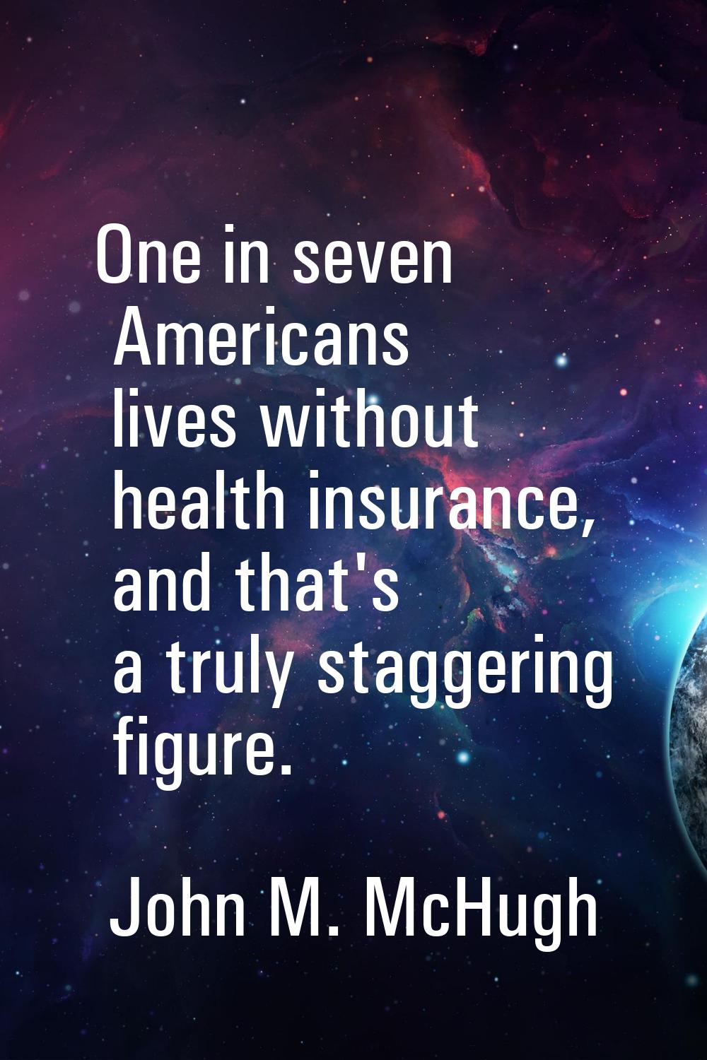 One in seven Americans lives without health insurance, and that's a truly staggering figure.