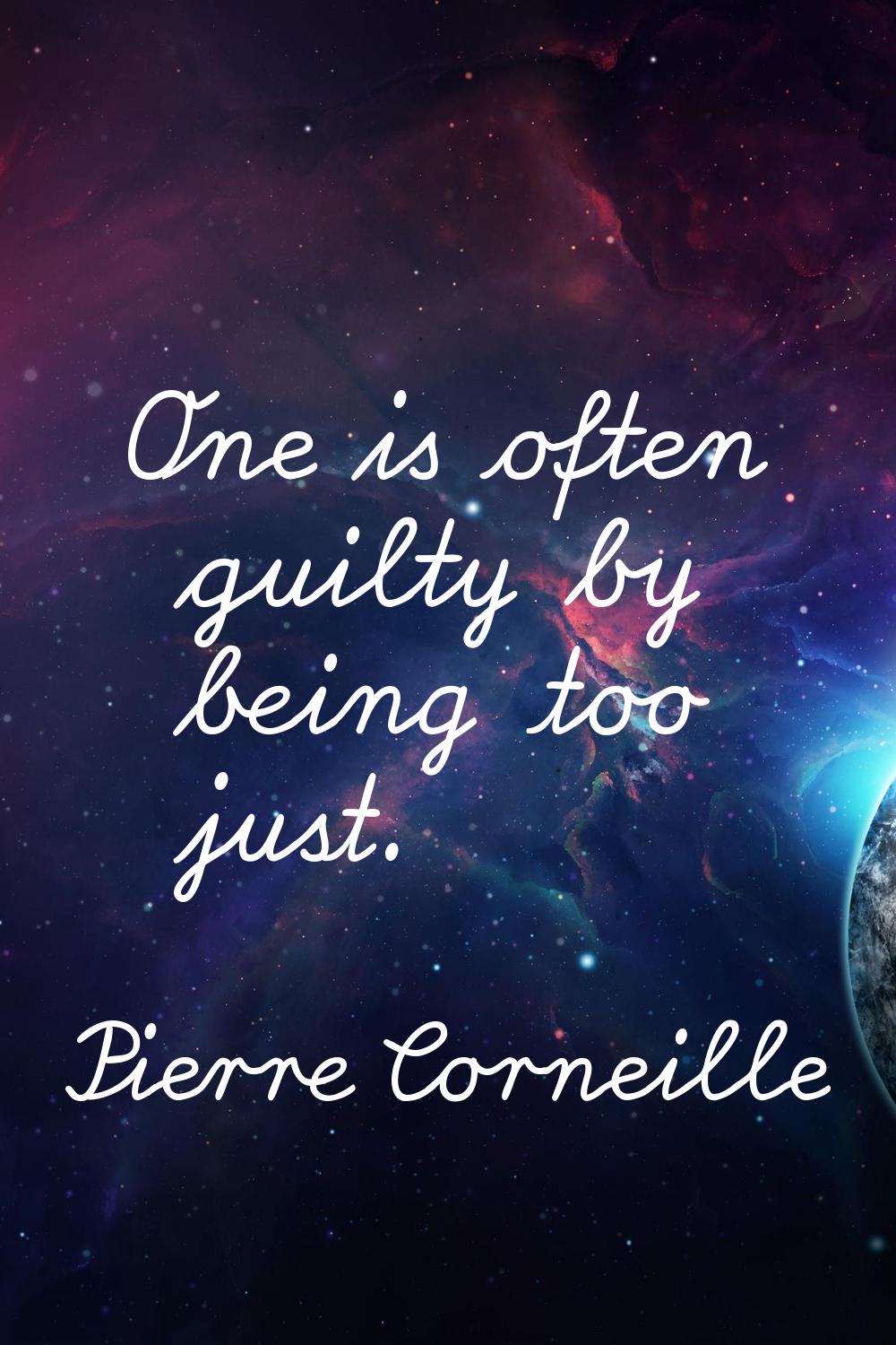 One is often guilty by being too just.