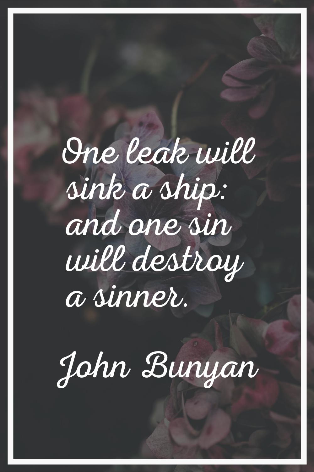 One leak will sink a ship: and one sin will destroy a sinner.