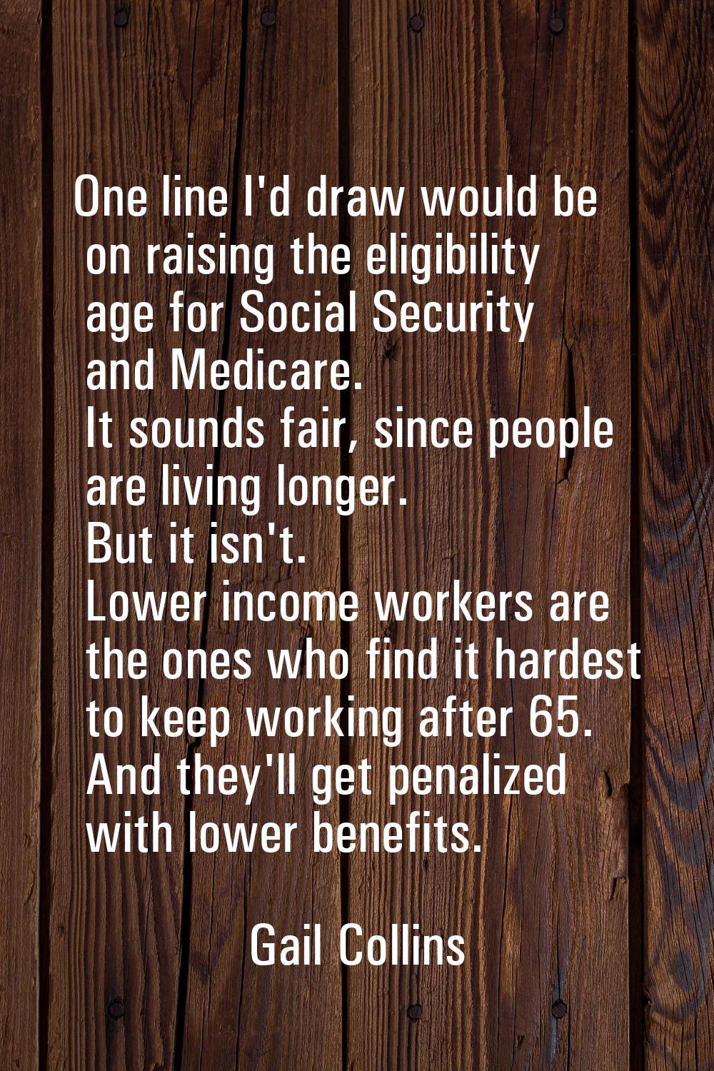 One line I'd draw would be on raising the eligibility age for Social Security and Medicare. It soun