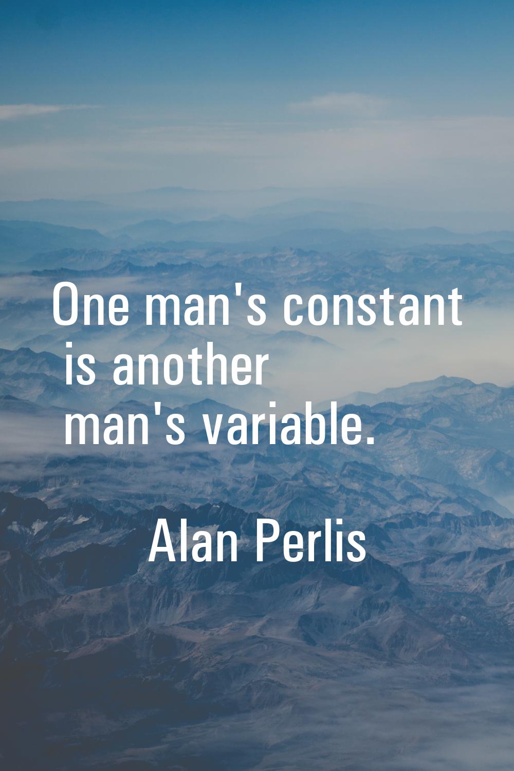 One man's constant is another man's variable.