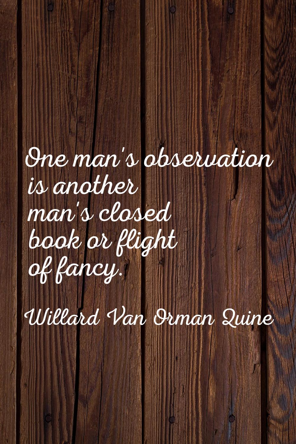One man's observation is another man's closed book or flight of fancy.