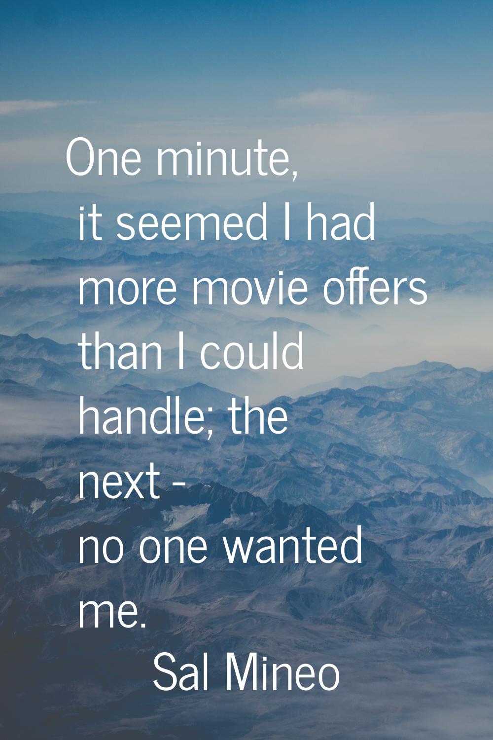 One minute, it seemed I had more movie offers than I could handle; the next - no one wanted me.