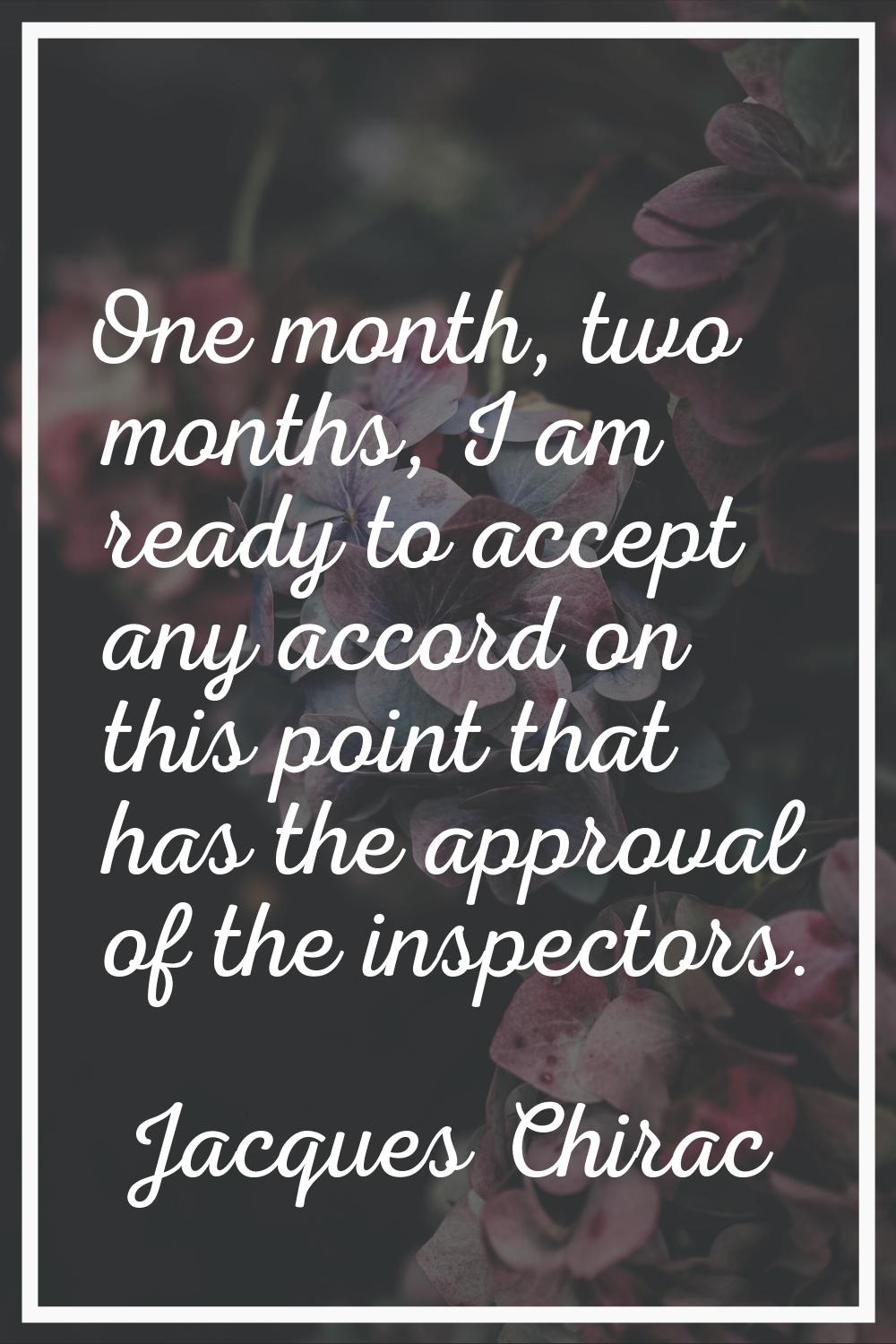 One month, two months, I am ready to accept any accord on this point that has the approval of the i