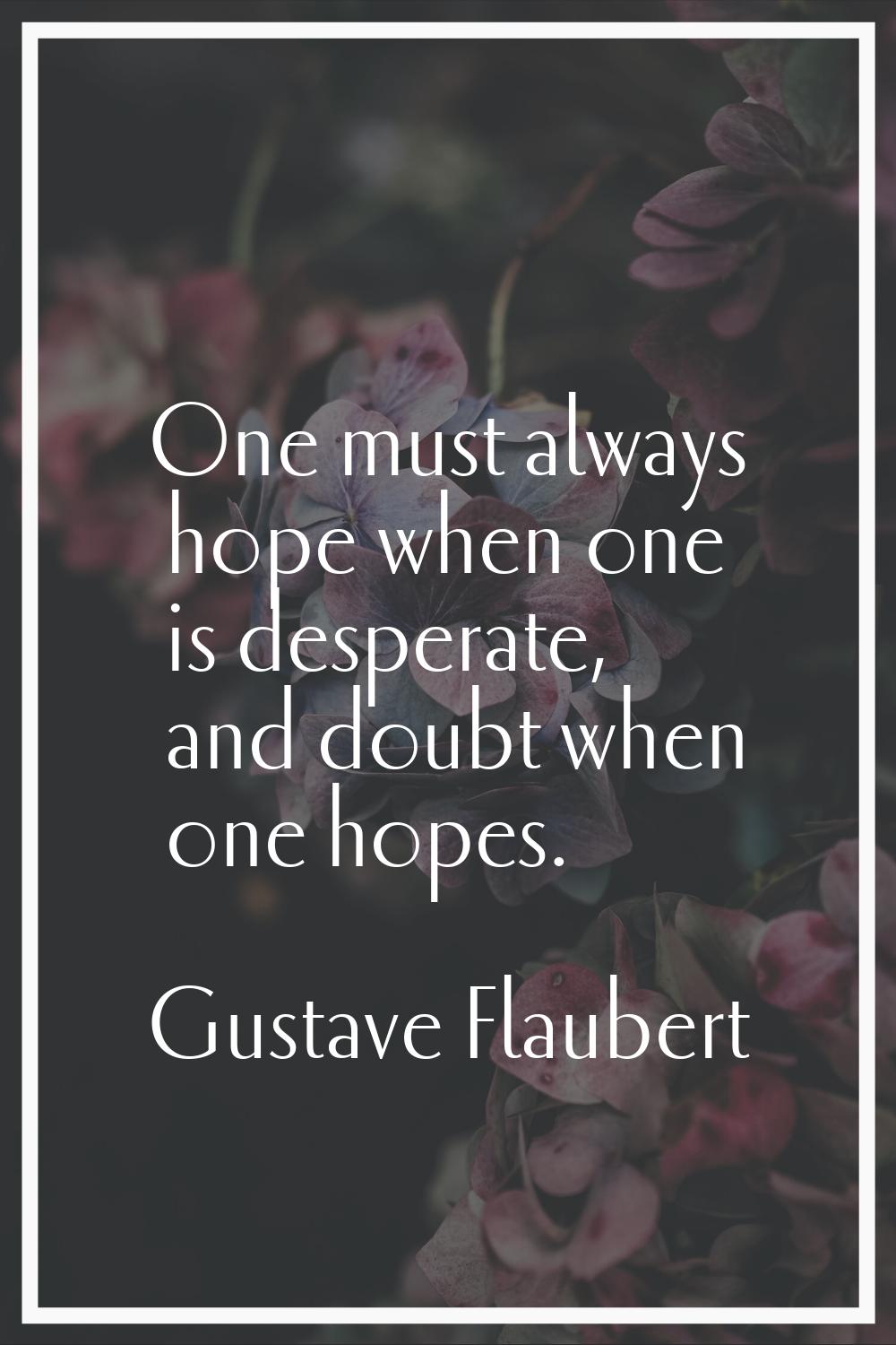 One must always hope when one is desperate, and doubt when one hopes.