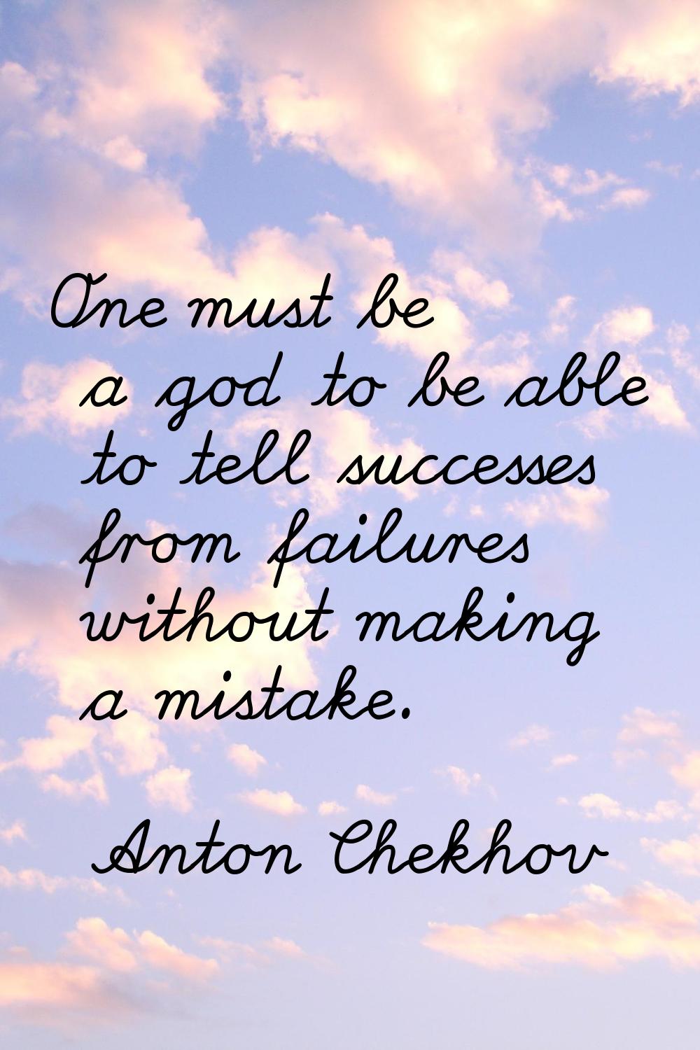 One must be a god to be able to tell successes from failures without making a mistake.