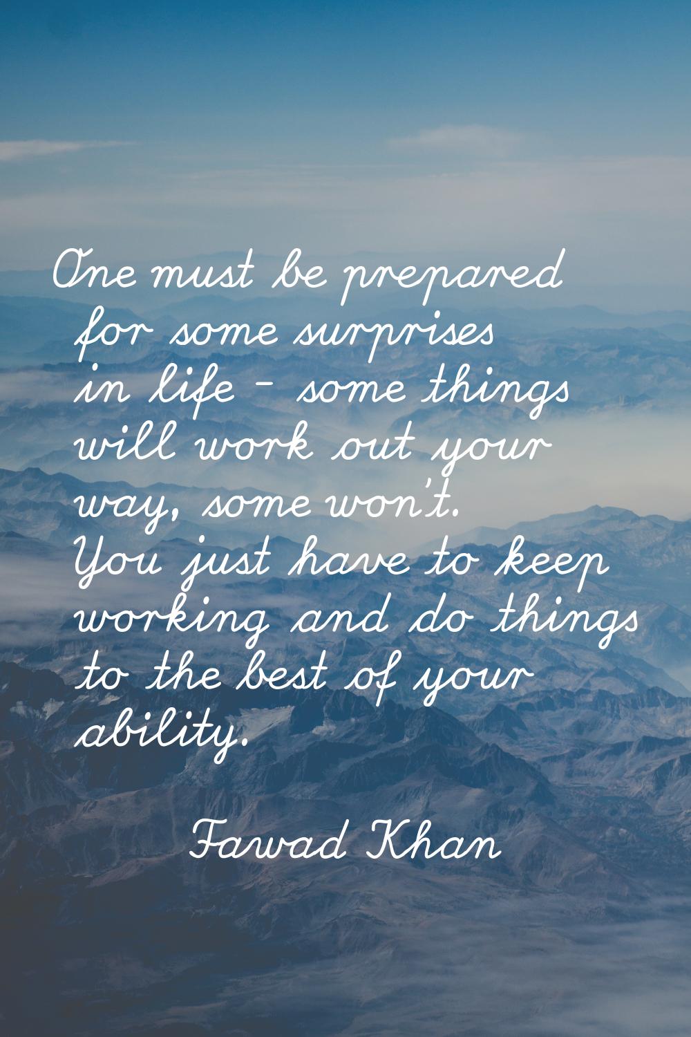 One must be prepared for some surprises in life - some things will work out your way, some won't. Y