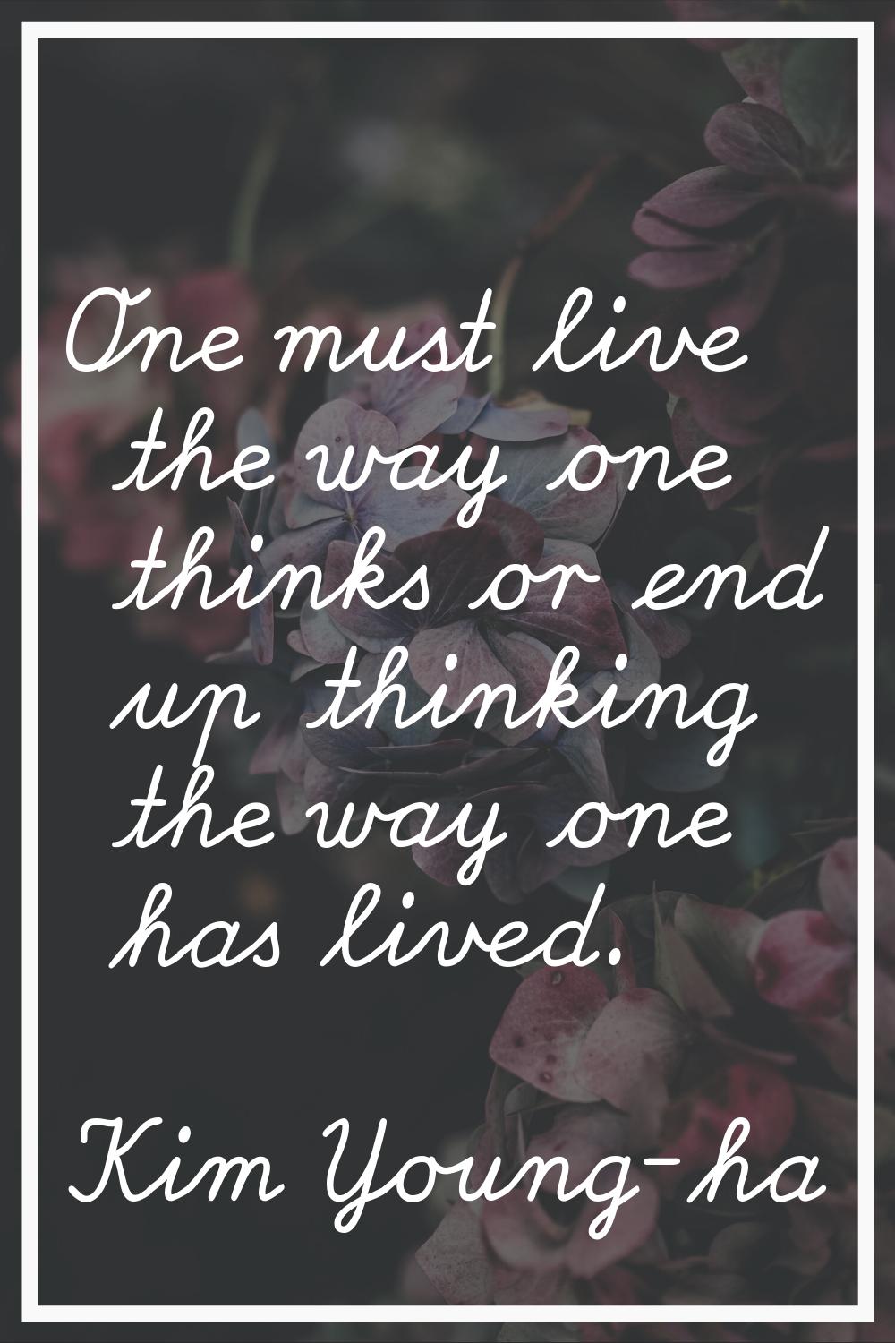 One must live the way one thinks or end up thinking the way one has lived.