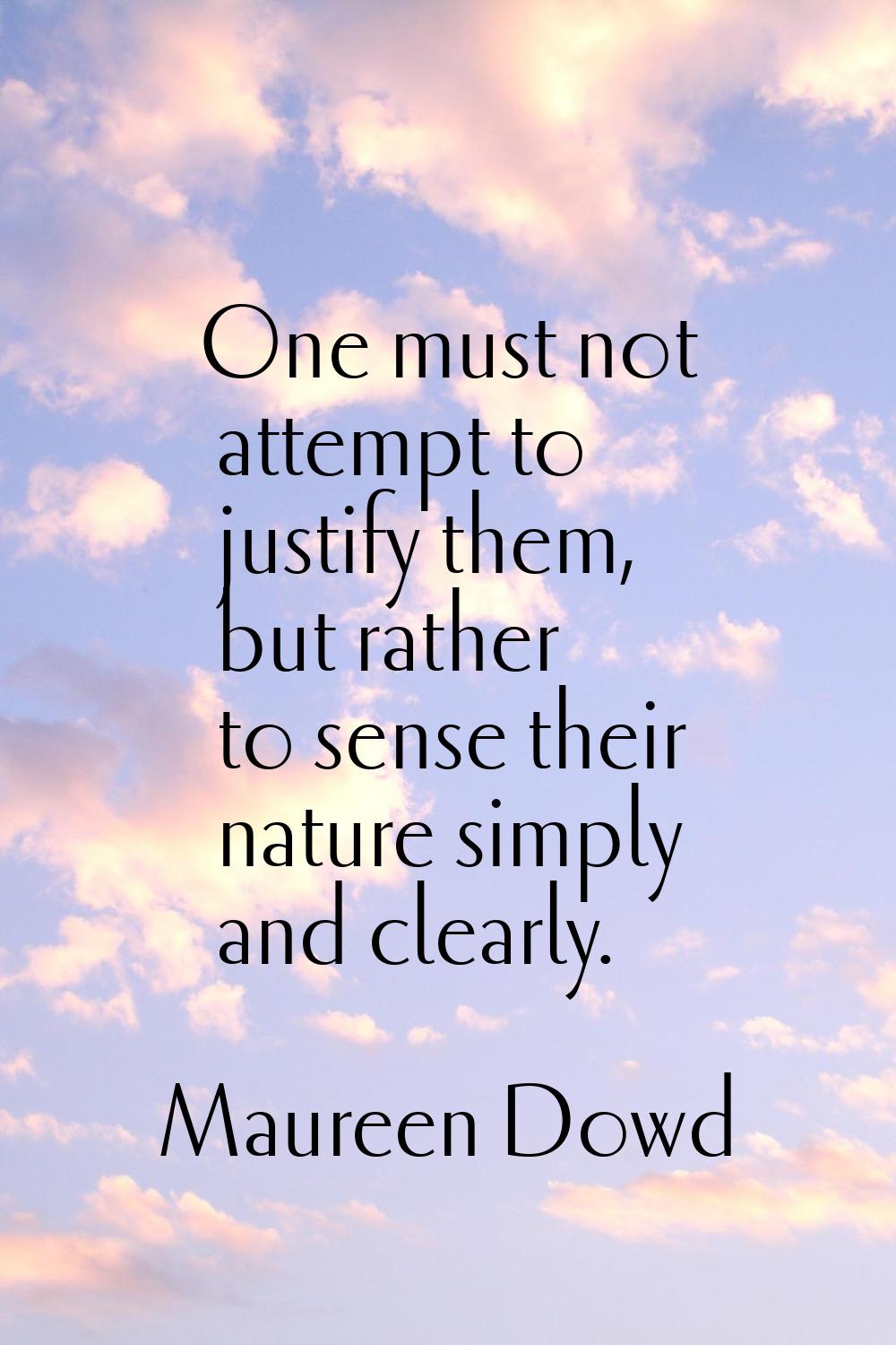 One must not attempt to justify them, but rather to sense their nature simply and clearly.
