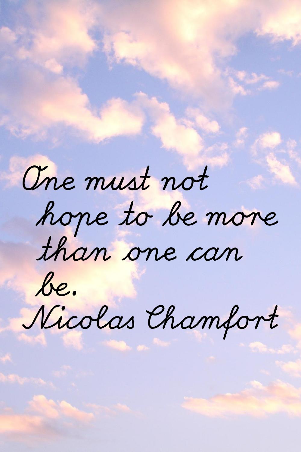 One must not hope to be more than one can be.