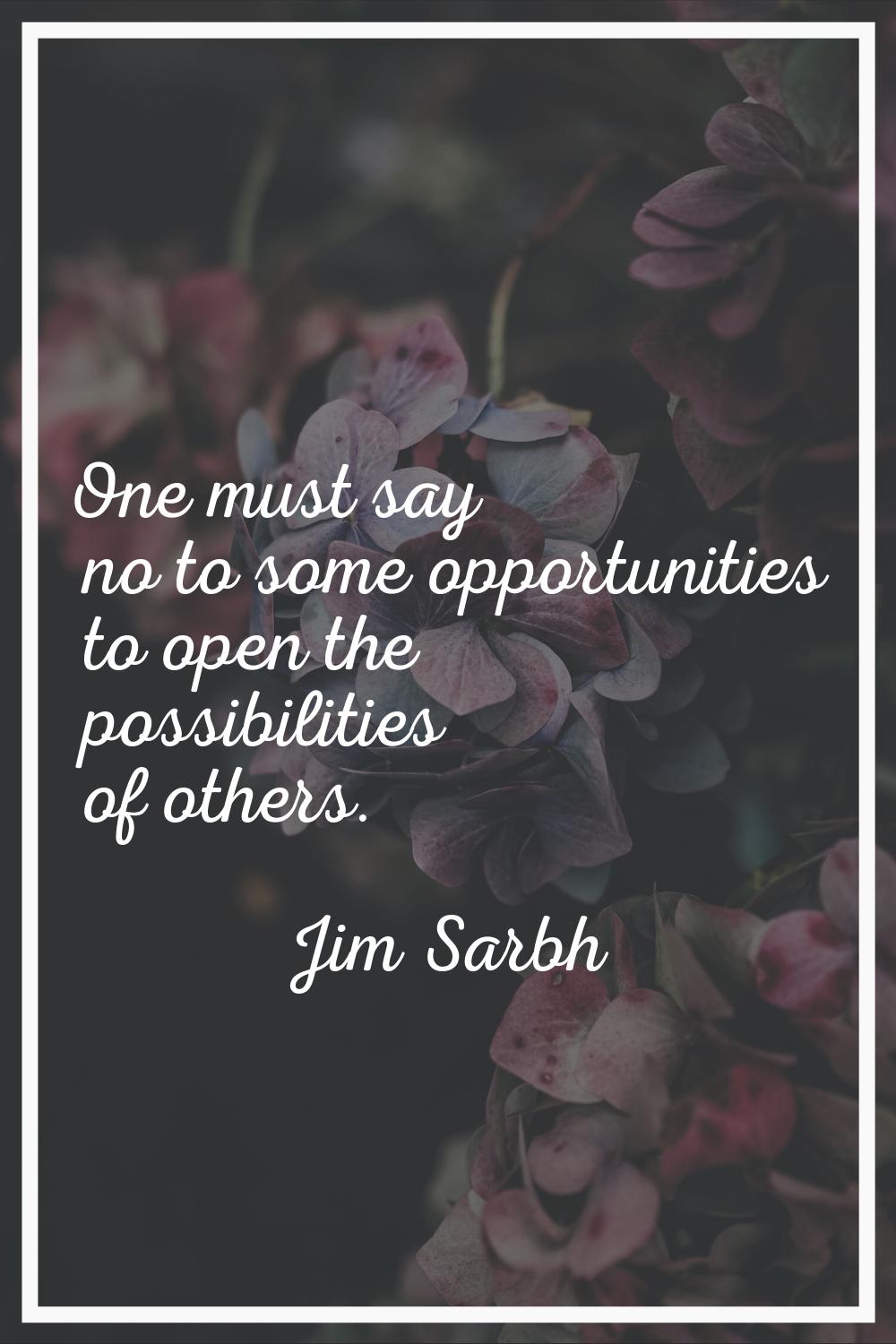 One must say no to some opportunities to open the possibilities of others.