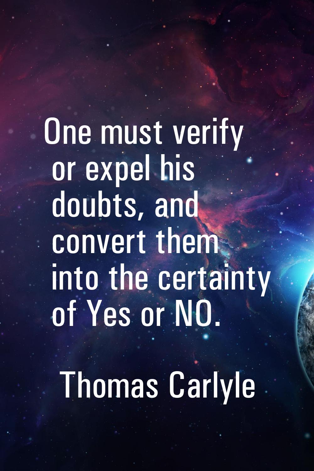 One must verify or expel his doubts, and convert them into the certainty of Yes or NO.