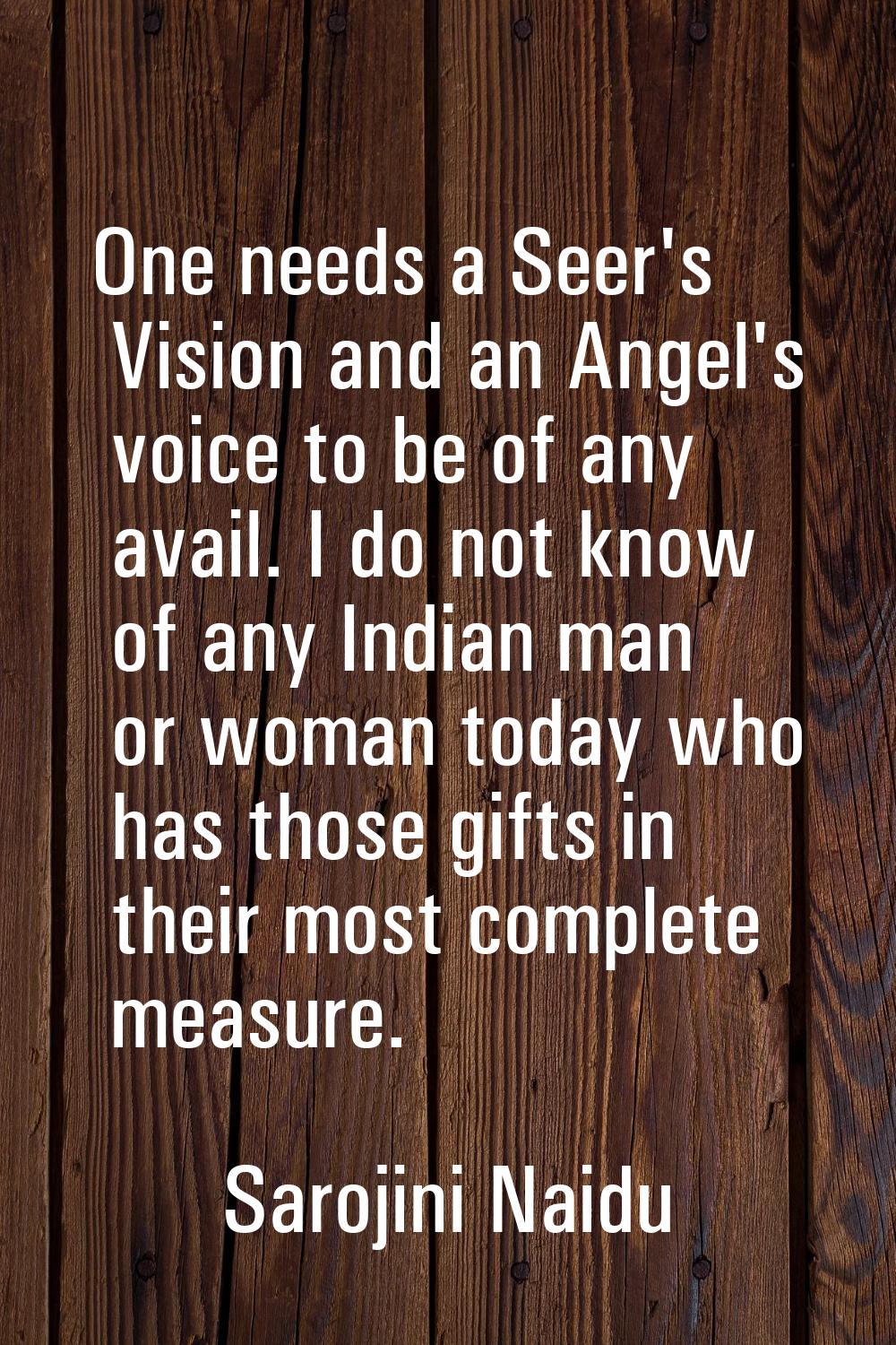 One needs a Seer's Vision and an Angel's voice to be of any avail. I do not know of any Indian man 