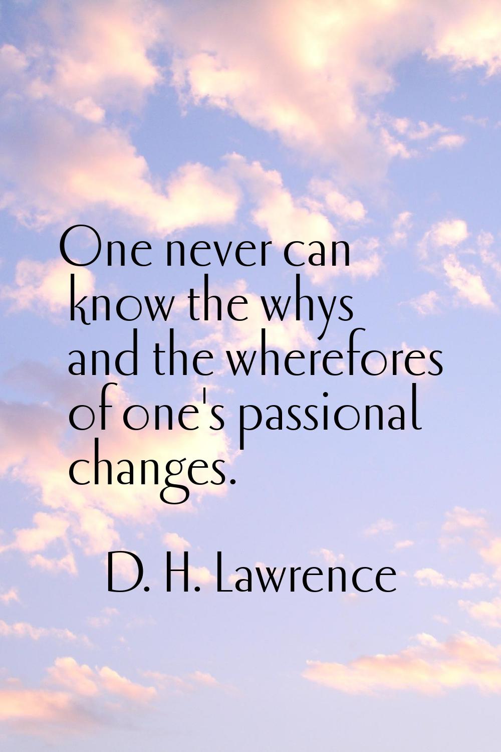 One never can know the whys and the wherefores of one's passional changes.