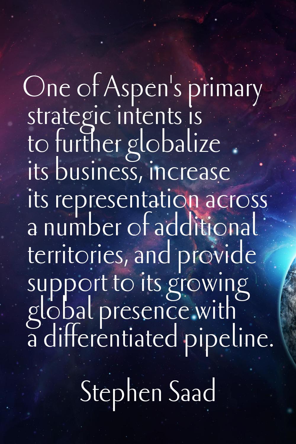 One of Aspen's primary strategic intents is to further globalize its business, increase its represe