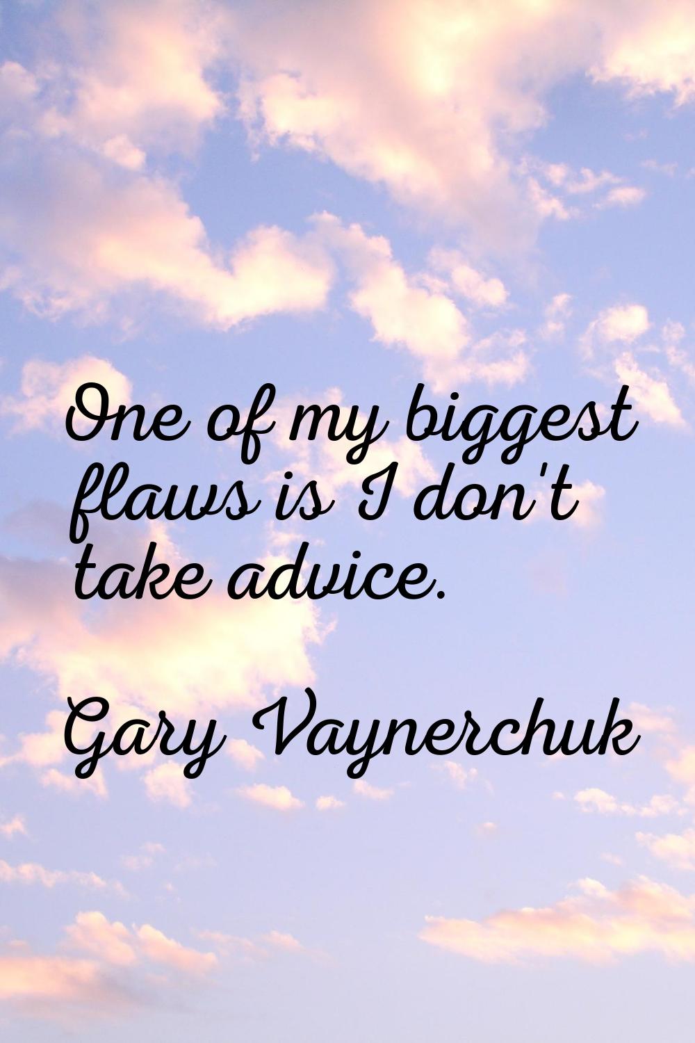 One of my biggest flaws is I don't take advice.