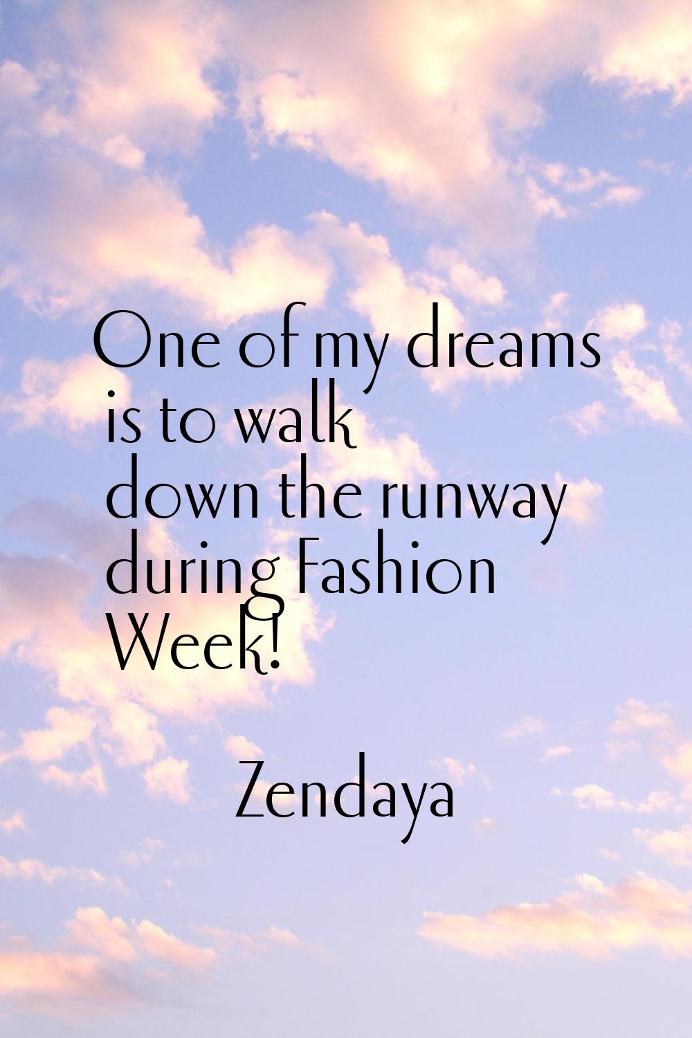 One of my dreams is to walk down the runway during Fashion Week!