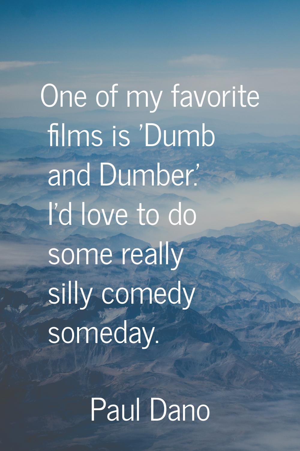 One of my favorite films is 'Dumb and Dumber.' I'd love to do some really silly comedy someday.