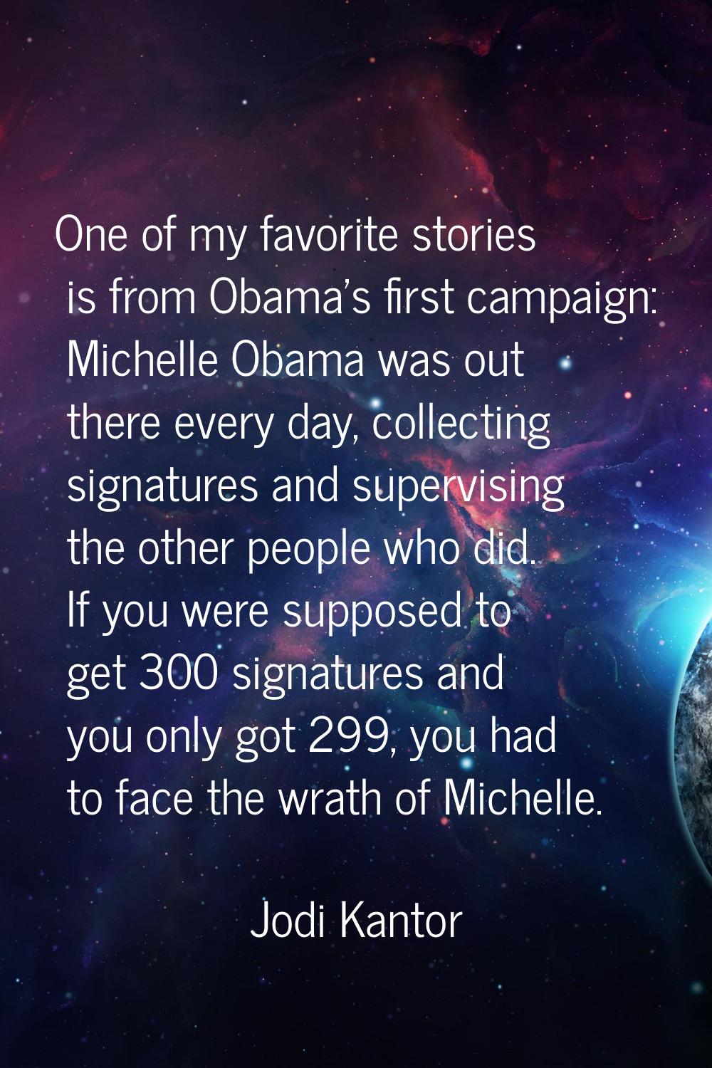 One of my favorite stories is from Obama's first campaign: Michelle Obama was out there every day, 