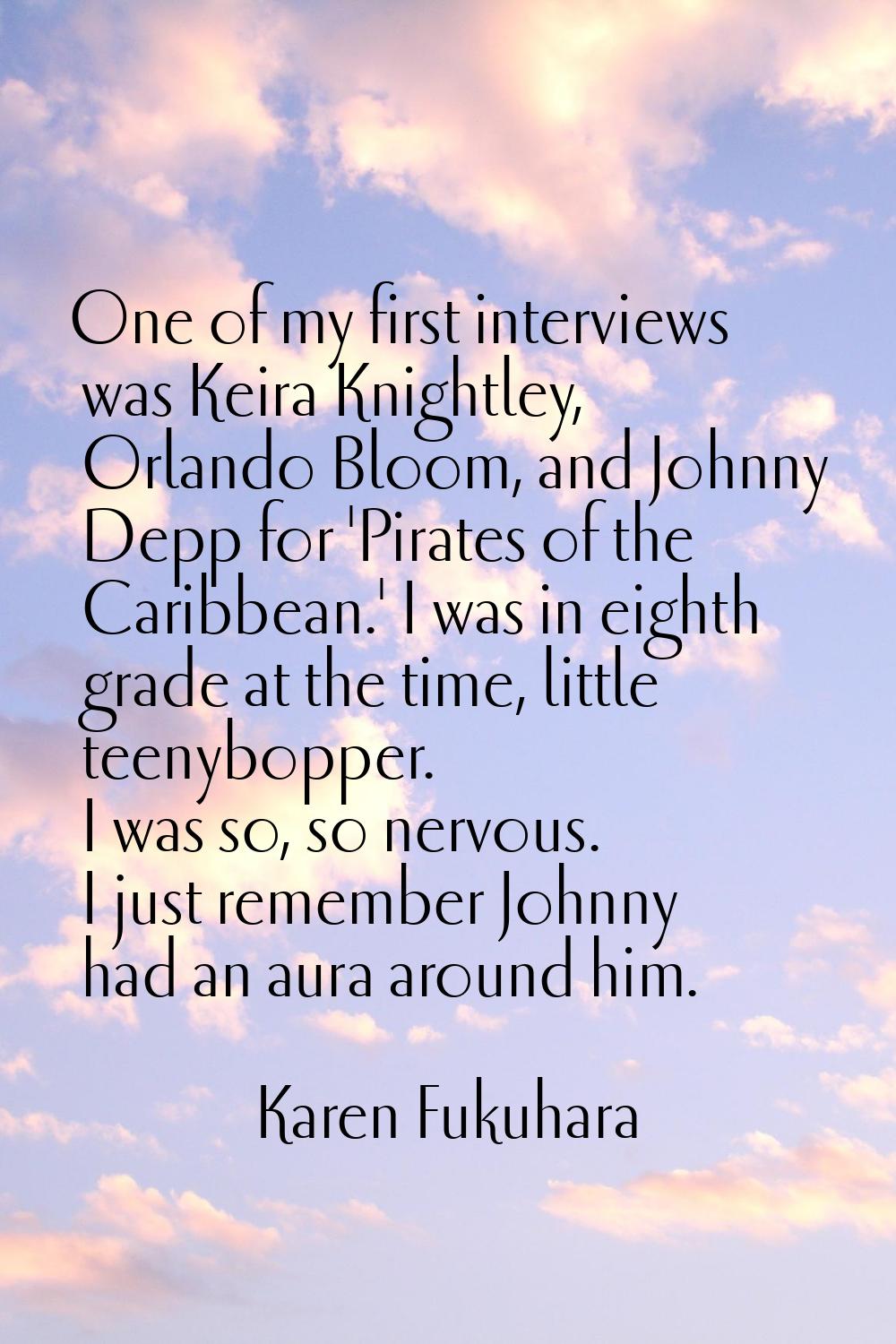 One of my first interviews was Keira Knightley, Orlando Bloom, and Johnny Depp for 'Pirates of the 