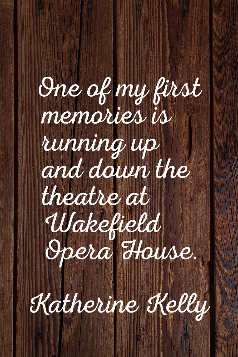 One of my first memories is running up and down the theatre at Wakefield Opera House.