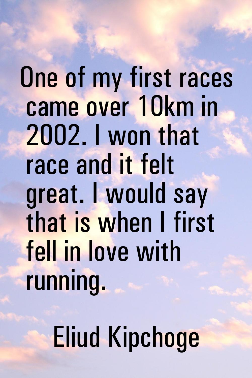 One of my first races came over 10km in 2002. I won that race and it felt great. I would say that i