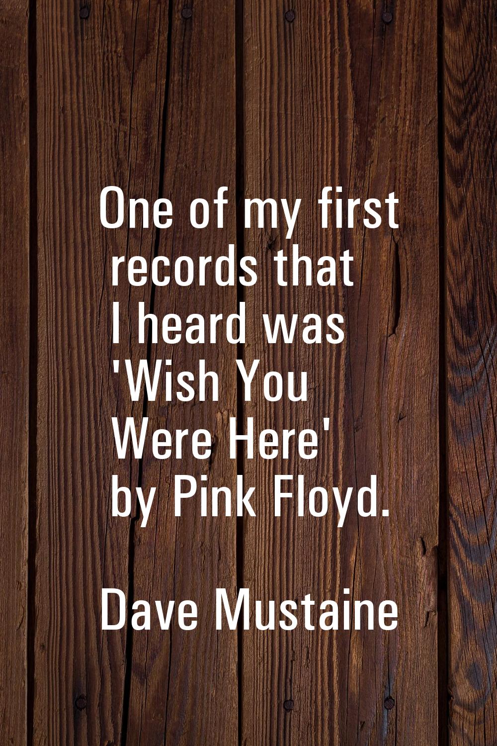 One of my first records that I heard was 'Wish You Were Here' by Pink Floyd.