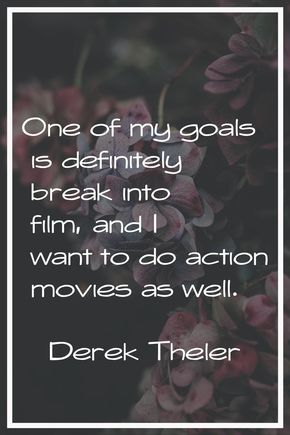 One of my goals is definitely break into film, and I want to do action movies as well.