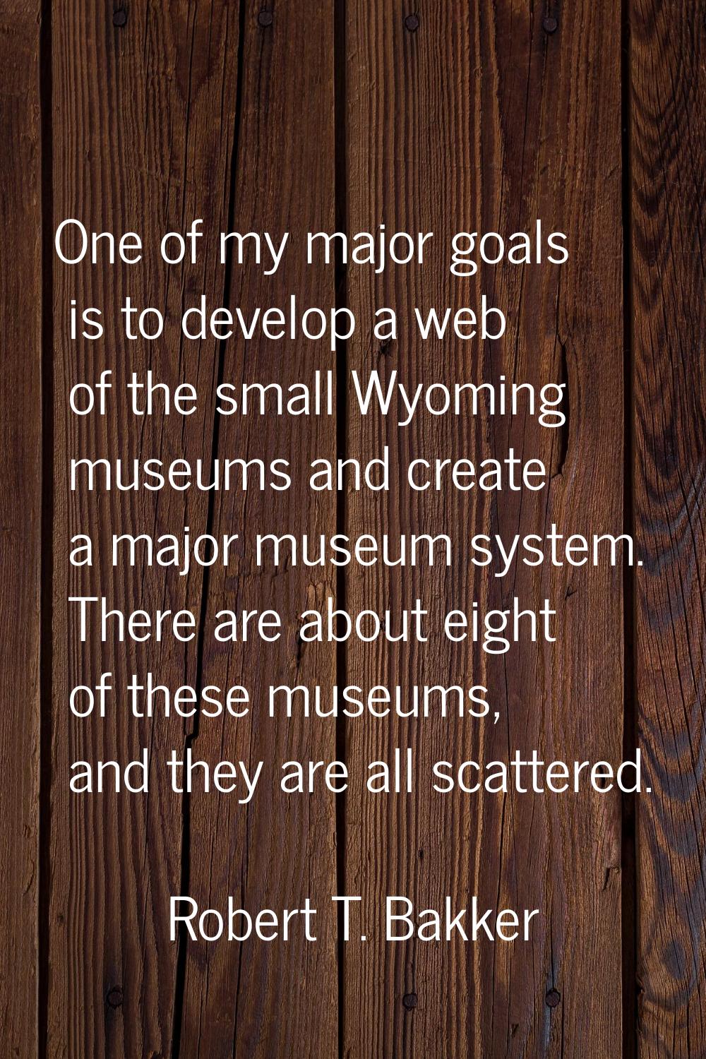 One of my major goals is to develop a web of the small Wyoming museums and create a major museum sy