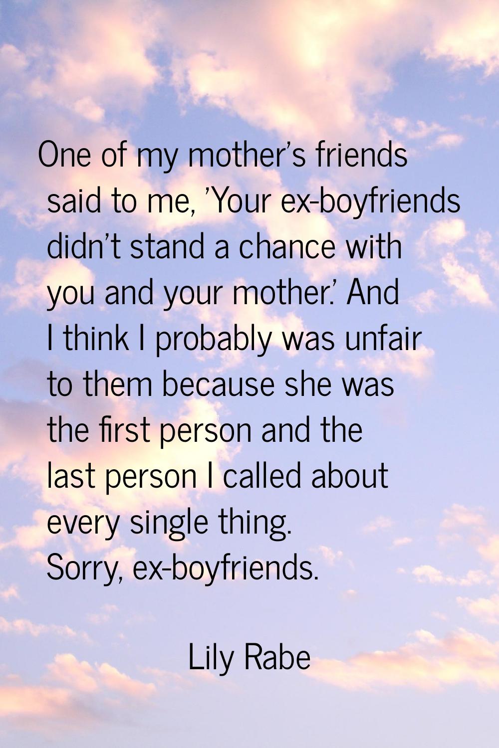 One of my mother's friends said to me, 'Your ex-boyfriends didn't stand a chance with you and your 