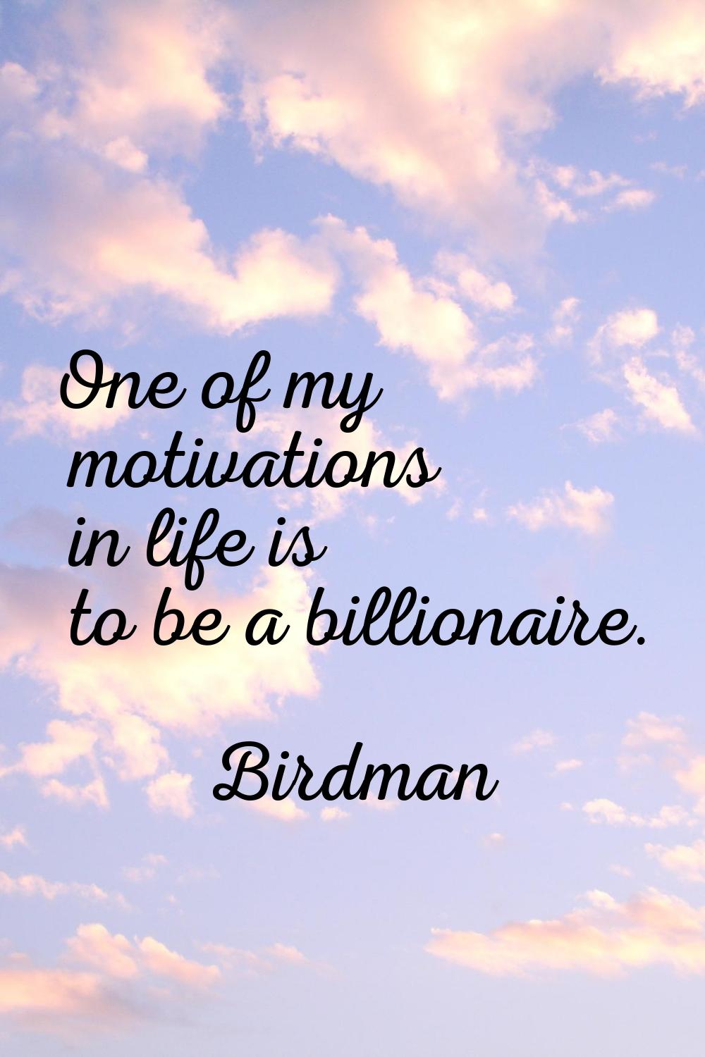 One of my motivations in life is to be a billionaire.