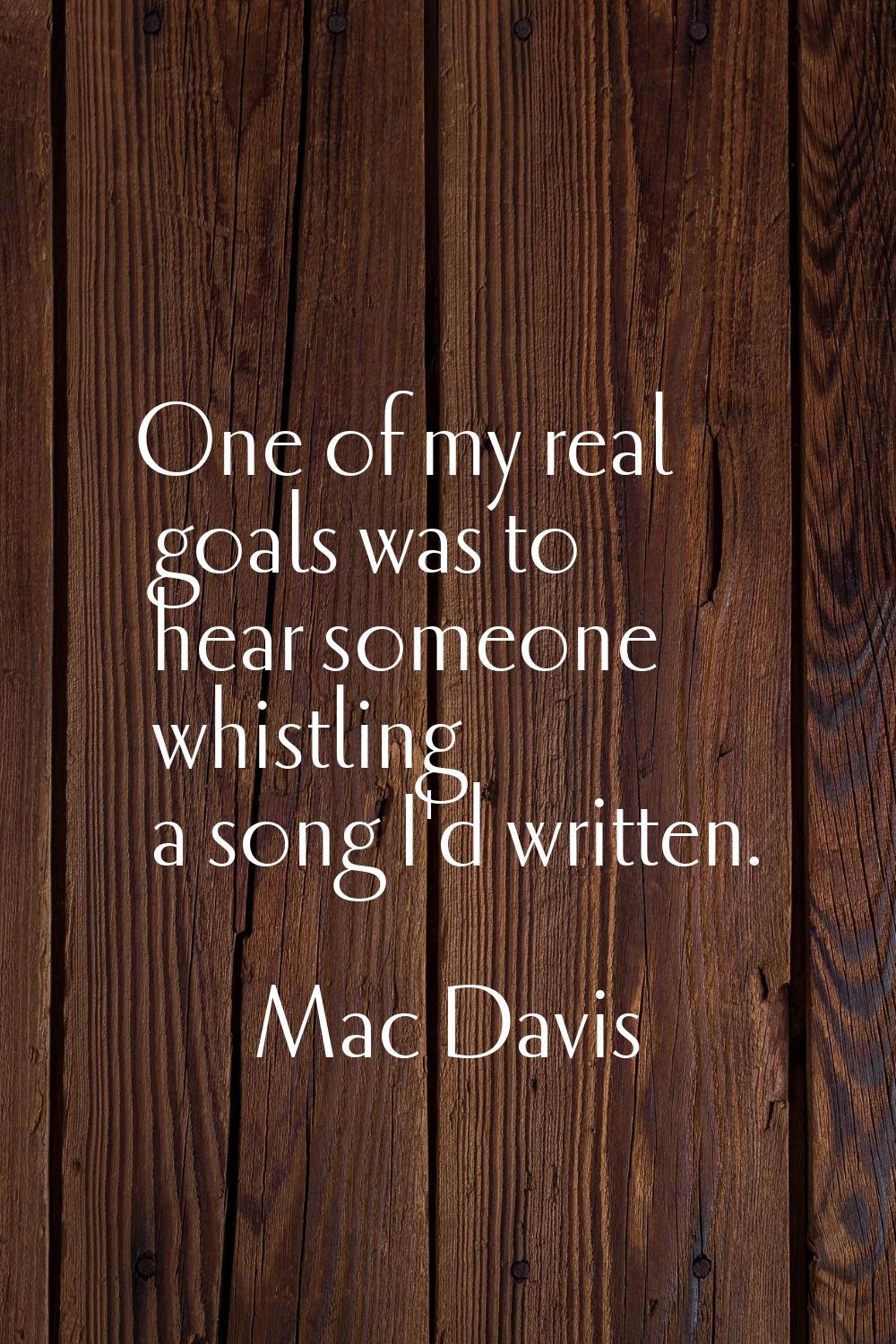 One of my real goals was to hear someone whistling a song I'd written.