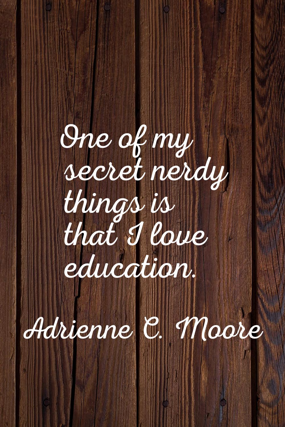 One of my secret nerdy things is that I love education.