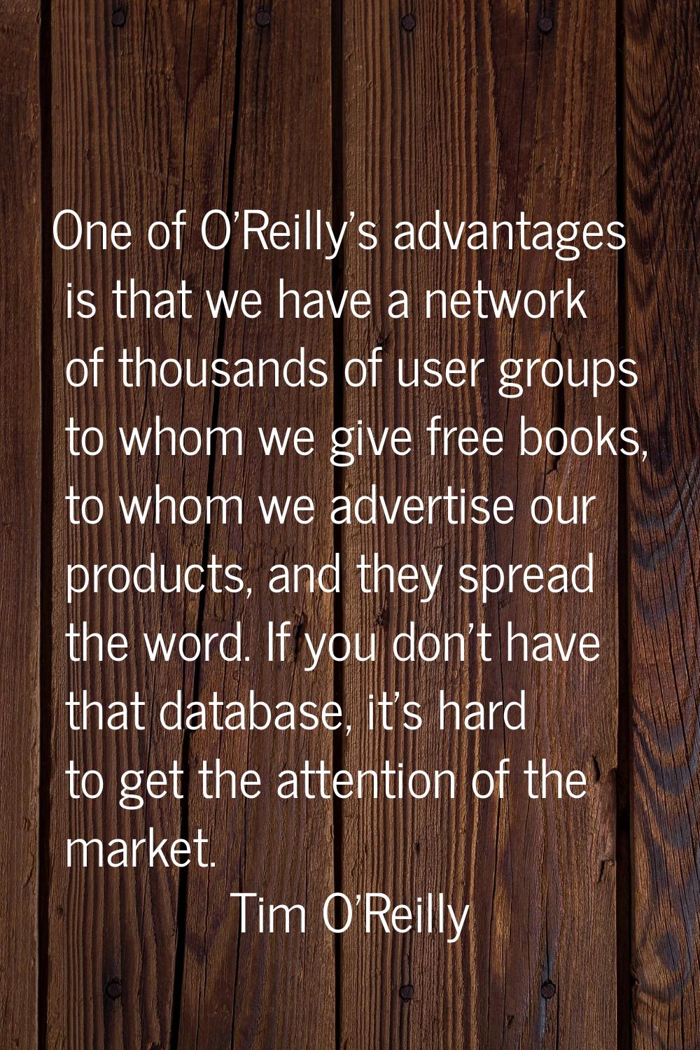 One of O'Reilly's advantages is that we have a network of thousands of user groups to whom we give 