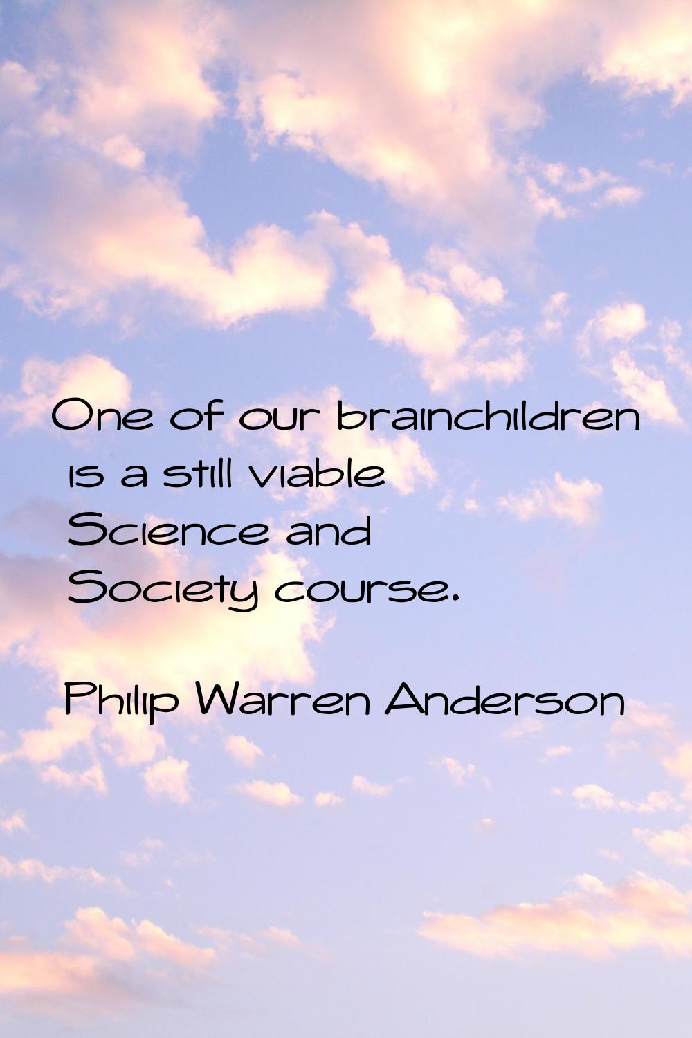 One of our brainchildren is a still viable Science and Society course.