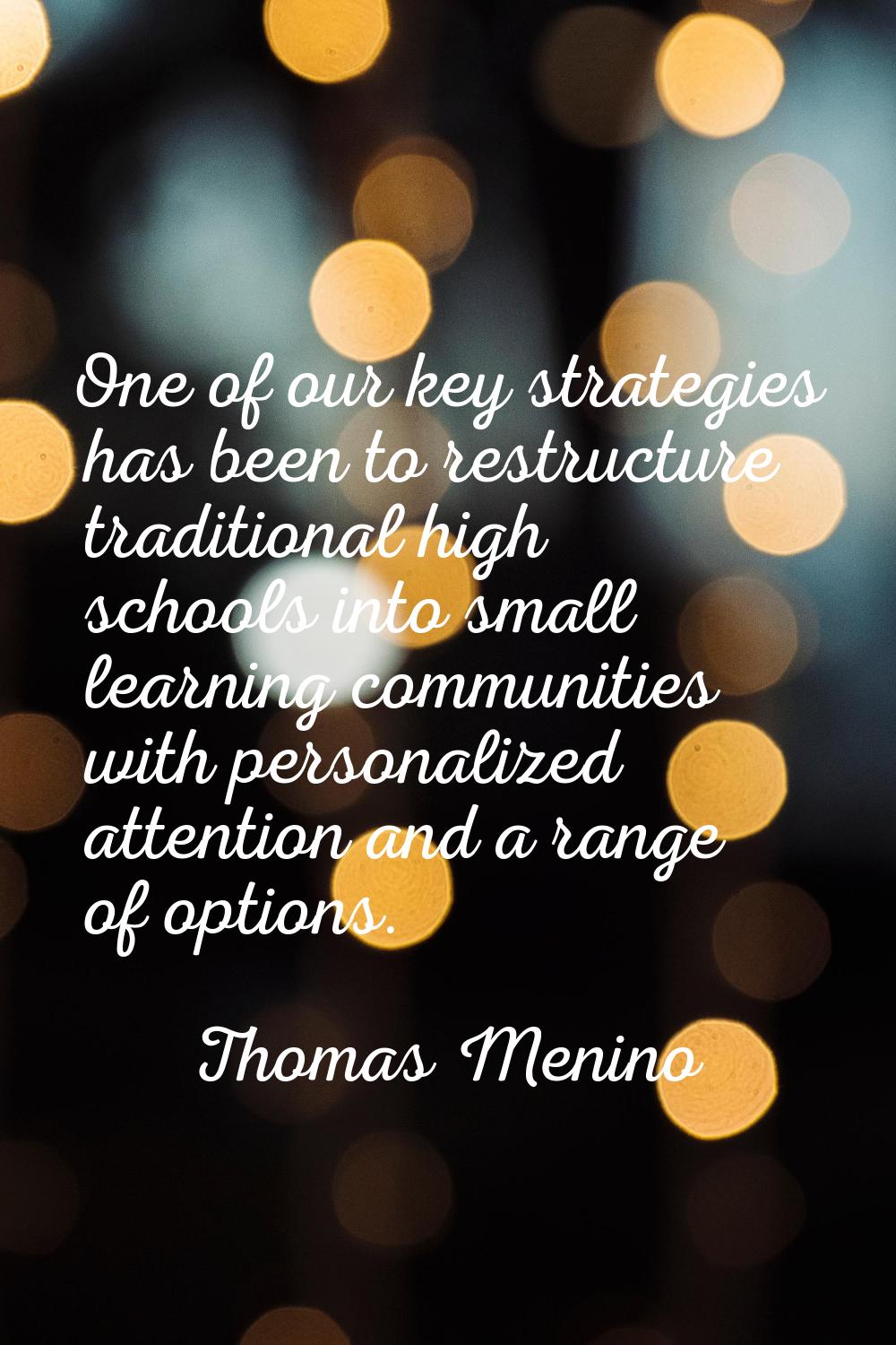 One of our key strategies has been to restructure traditional high schools into small learning comm