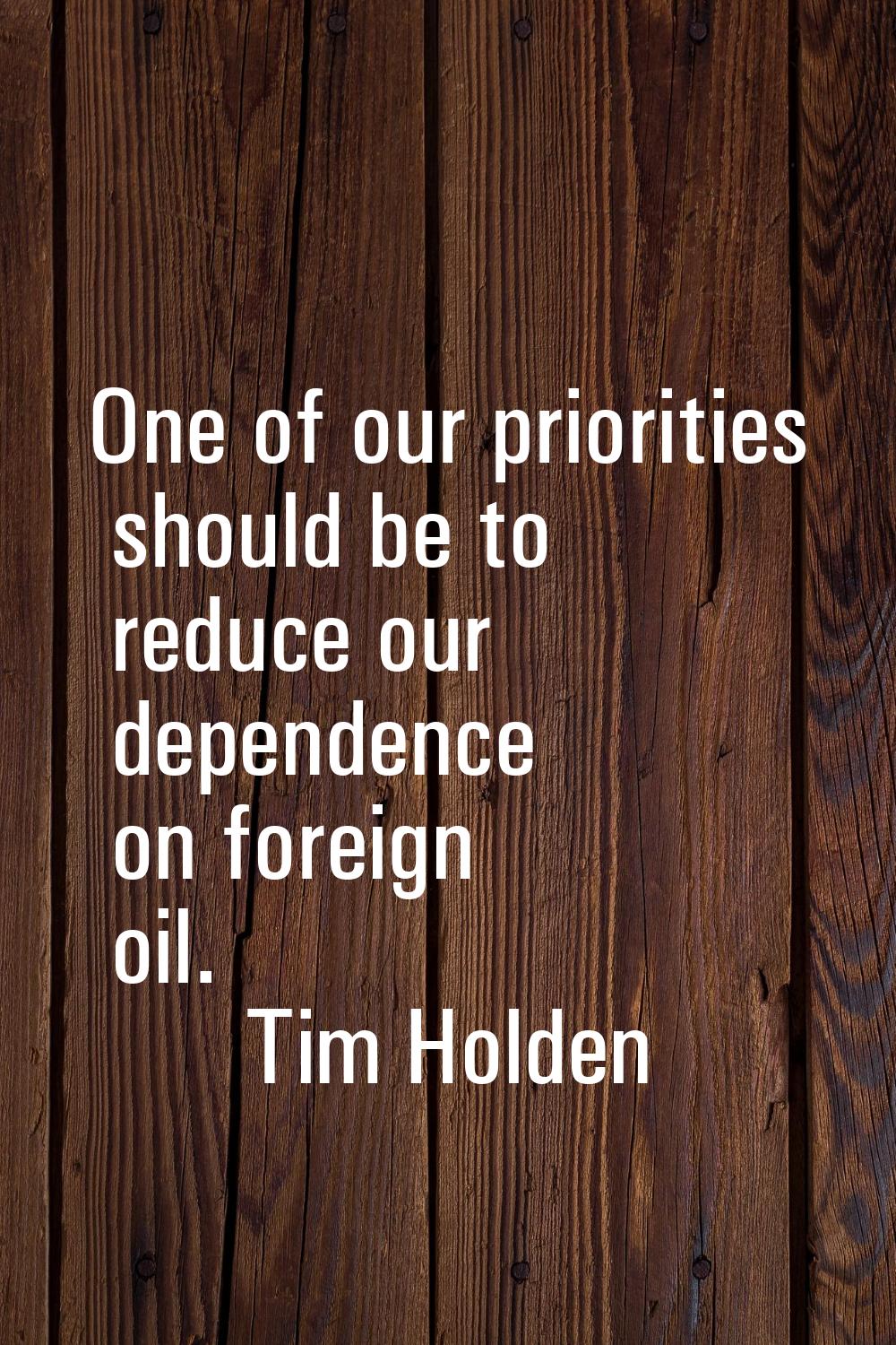 One of our priorities should be to reduce our dependence on foreign oil.