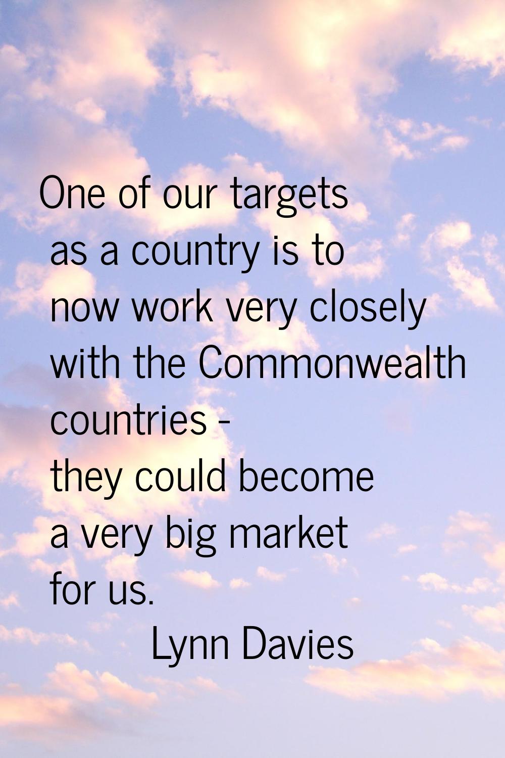 One of our targets as a country is to now work very closely with the Commonwealth countries - they 