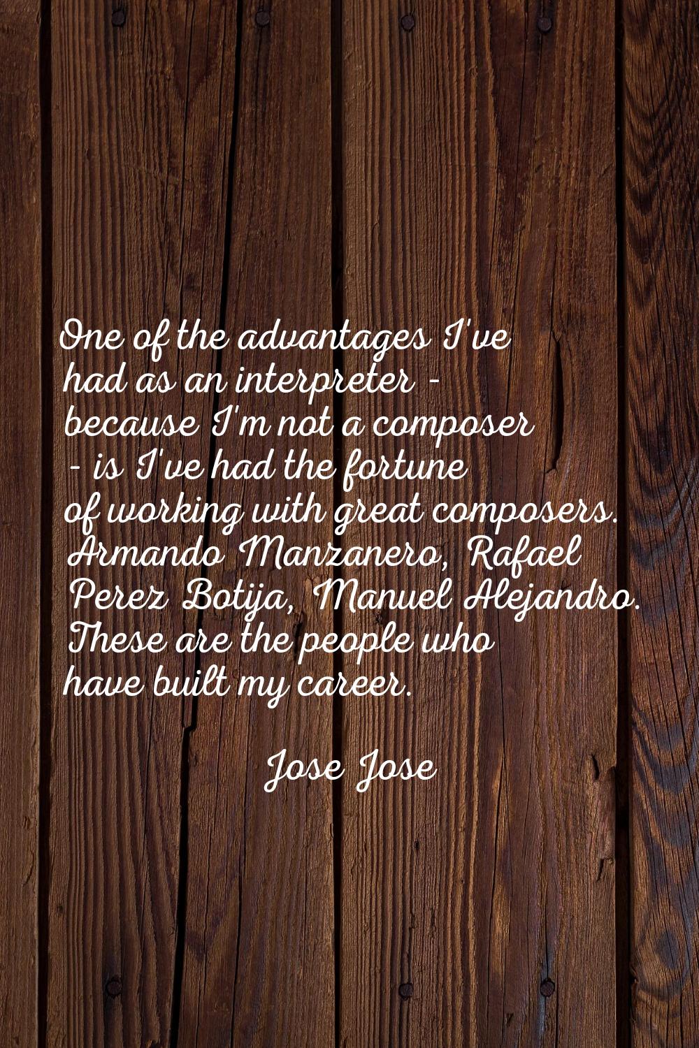 One of the advantages I've had as an interpreter - because I'm not a composer - is I've had the for