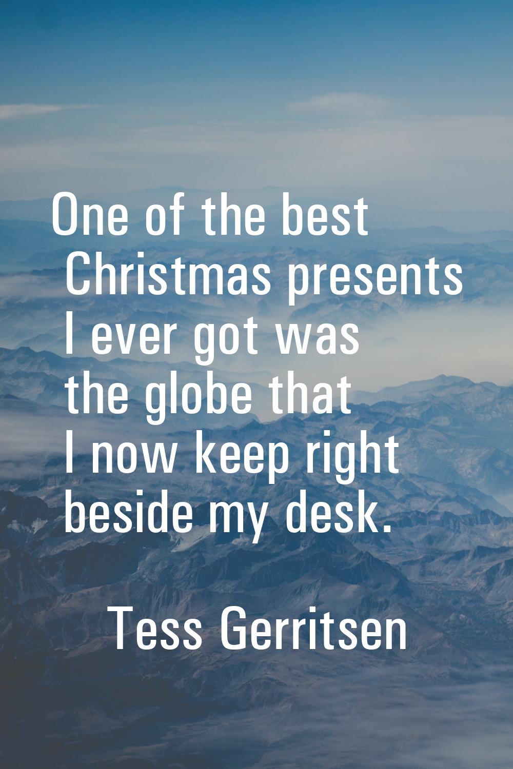 One of the best Christmas presents I ever got was the globe that I now keep right beside my desk.
