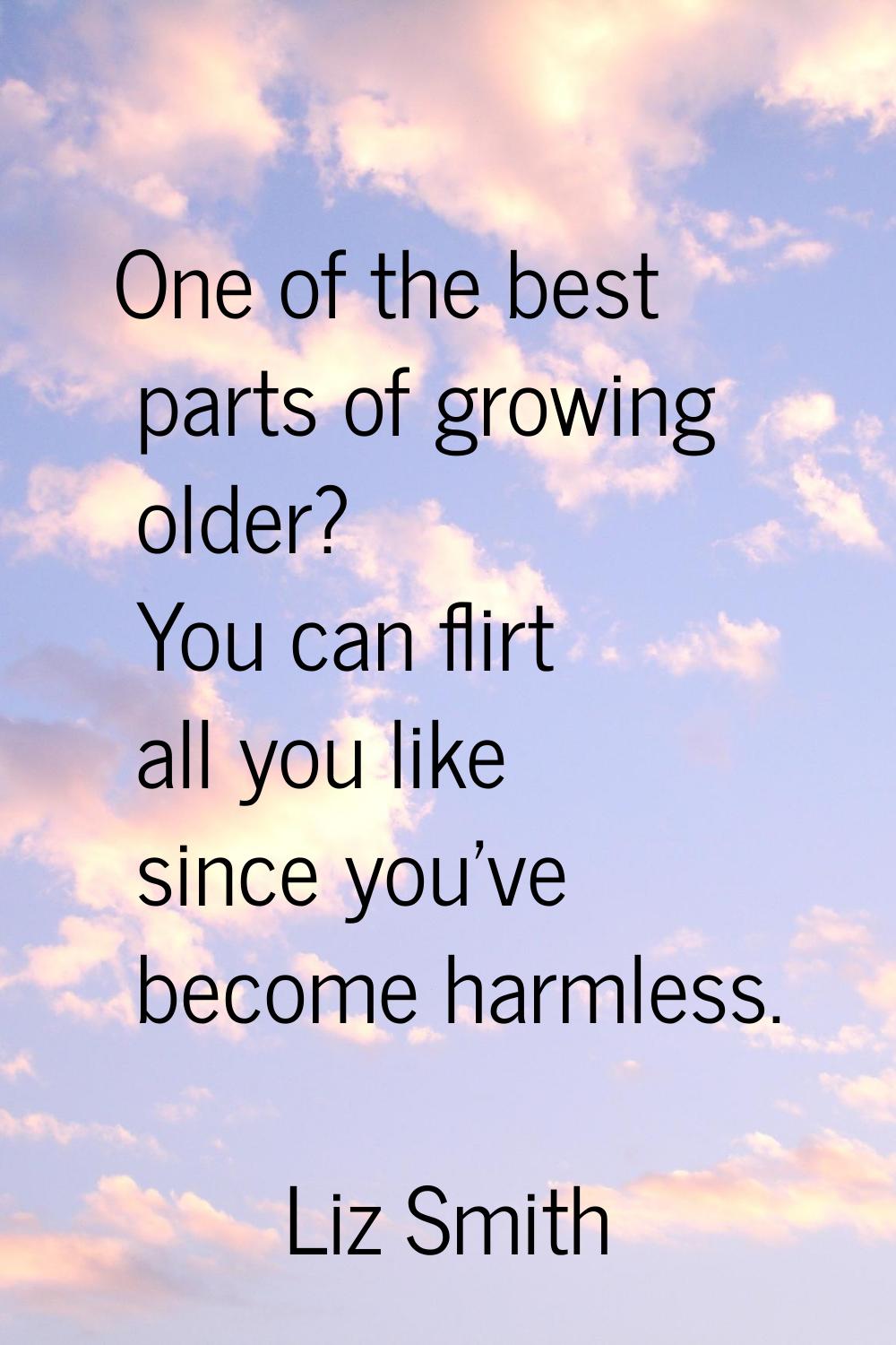 One of the best parts of growing older? You can flirt all you like since you've become harmless.