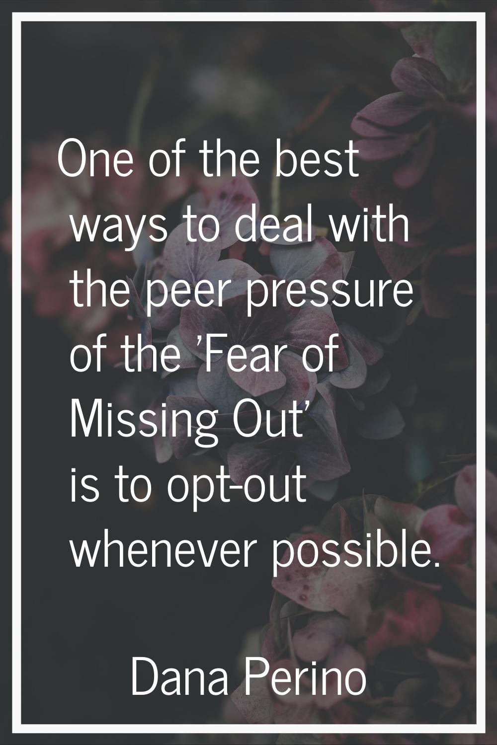 One of the best ways to deal with the peer pressure of the 'Fear of Missing Out' is to opt-out when