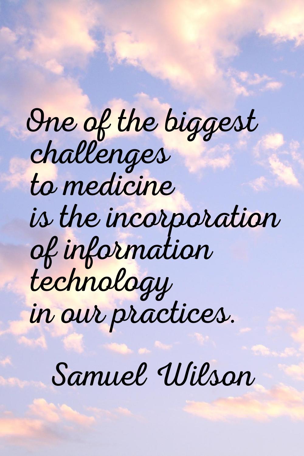 One of the biggest challenges to medicine is the incorporation of information technology in our pra