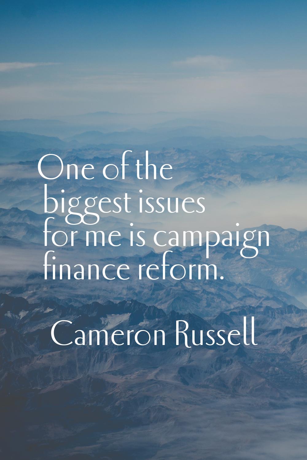 One of the biggest issues for me is campaign finance reform.
