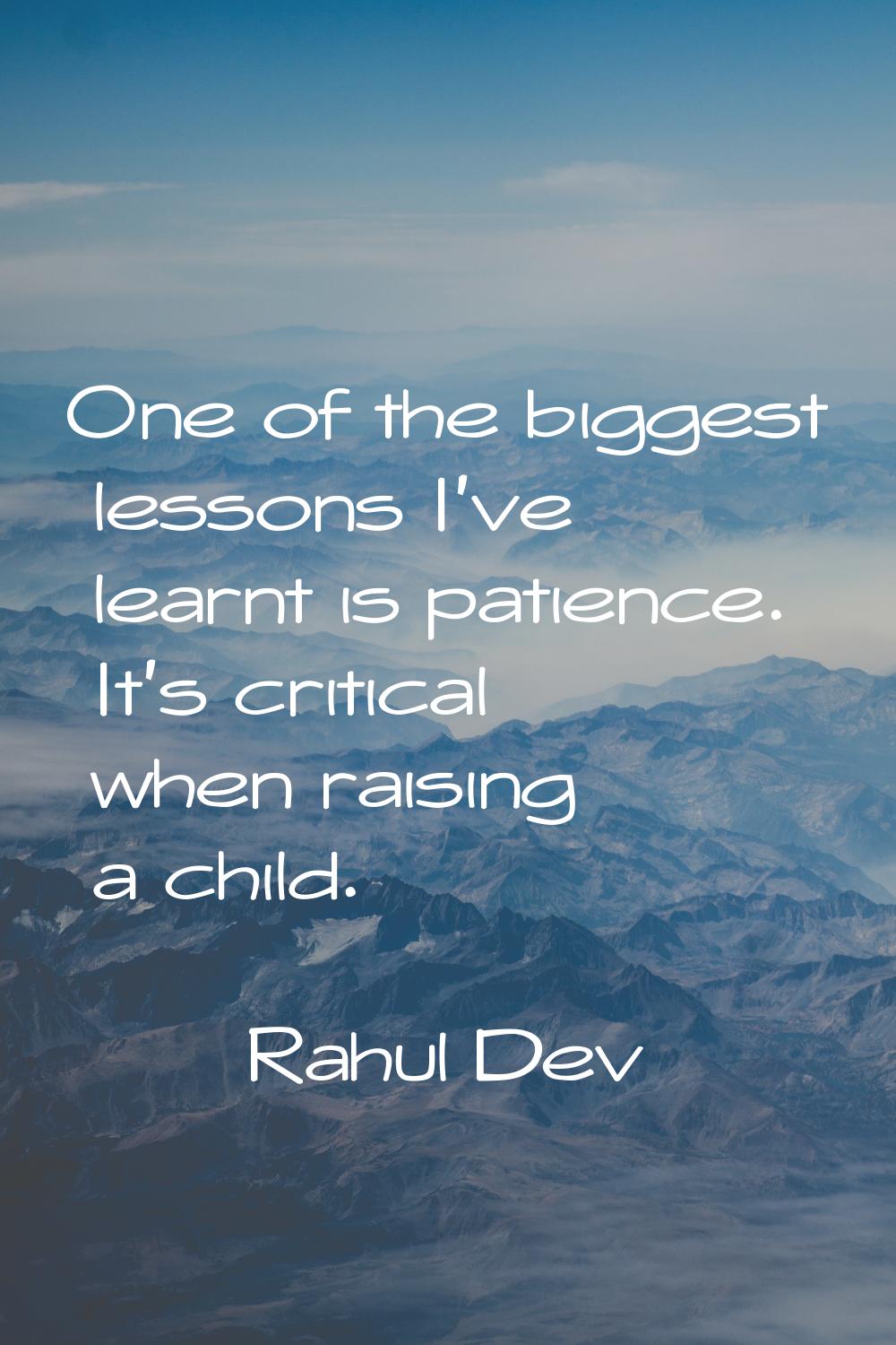 One of the biggest lessons I've learnt is patience. It's critical when raising a child.