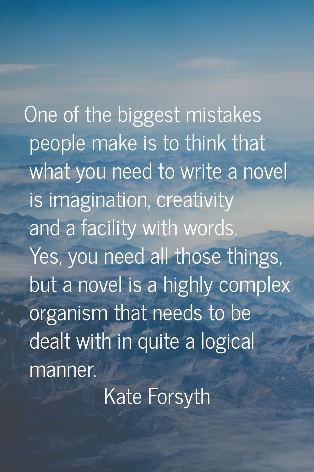 One of the biggest mistakes people make is to think that what you need to write a novel is imaginat